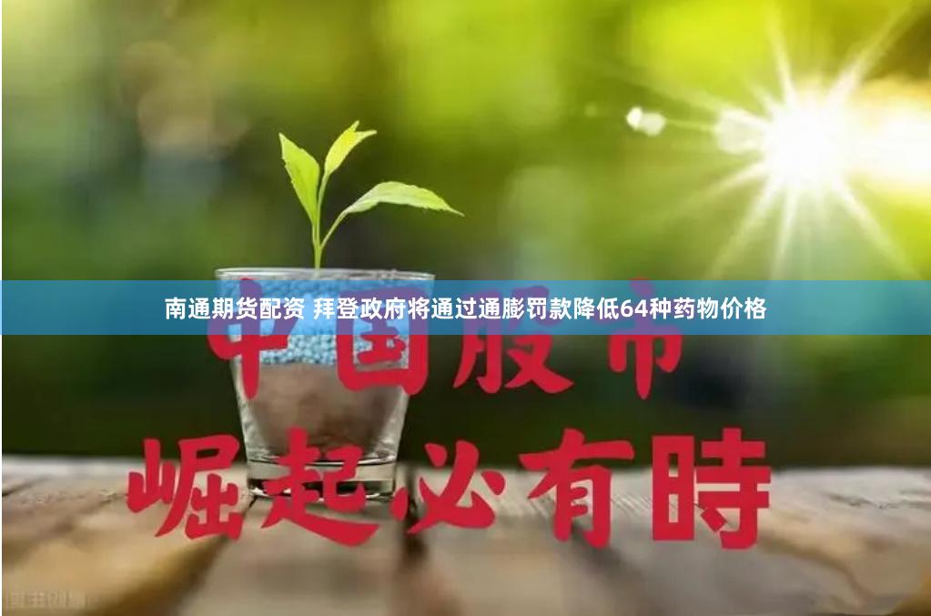 南通期货配资 拜登政府将通过通膨罚款降低64种药物价格