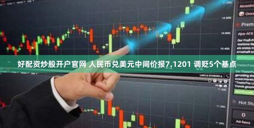 好配资炒股开户官网 人民币兑美元中间价报7.1201 调贬5个基点