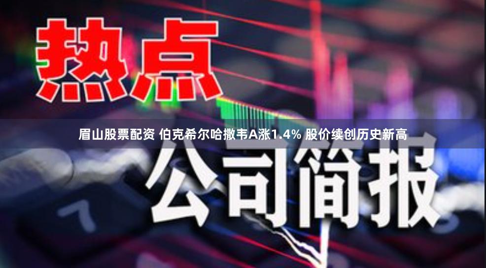 眉山股票配资 伯克希尔哈撒韦A涨1.4% 股价续创历史新高