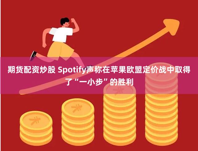 期货配资炒股 Spotify声称在苹果欧盟定价战中取得了“一小步”的胜利