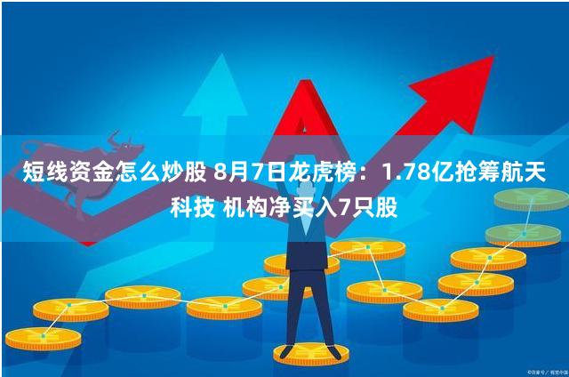 短线资金怎么炒股 8月7日龙虎榜：1.78亿抢筹航天科技 机构净买入7只股