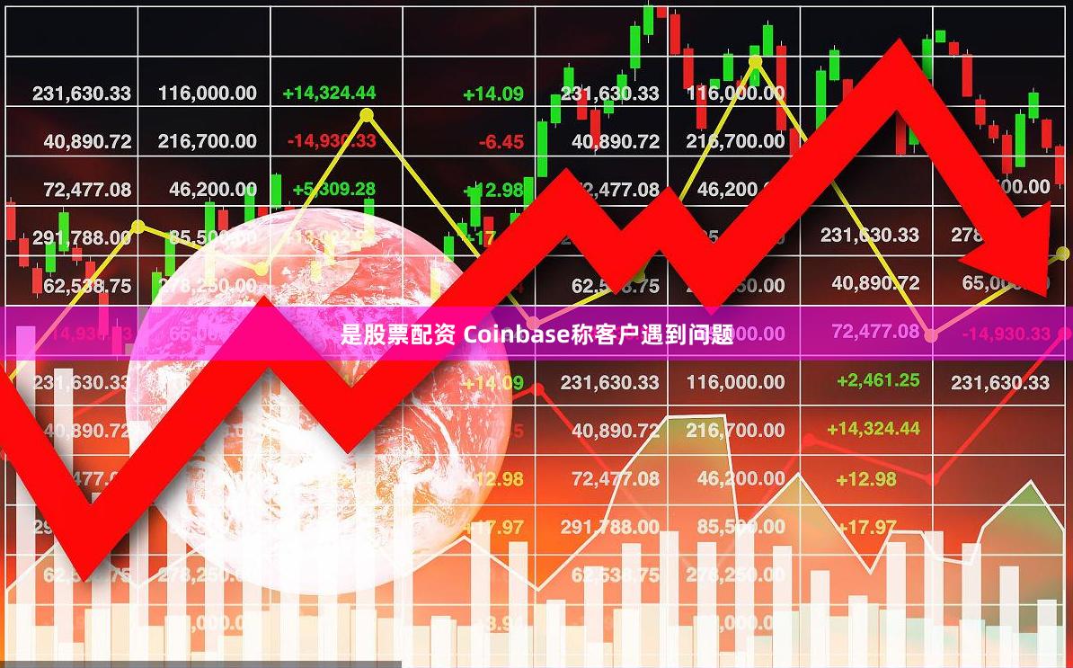 是股票配资 Coinbase称客户遇到问题