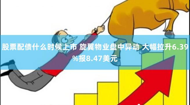 股票配债什么时候上市 旋翼物业盘中异动 大幅拉升6.39%报8.47美元