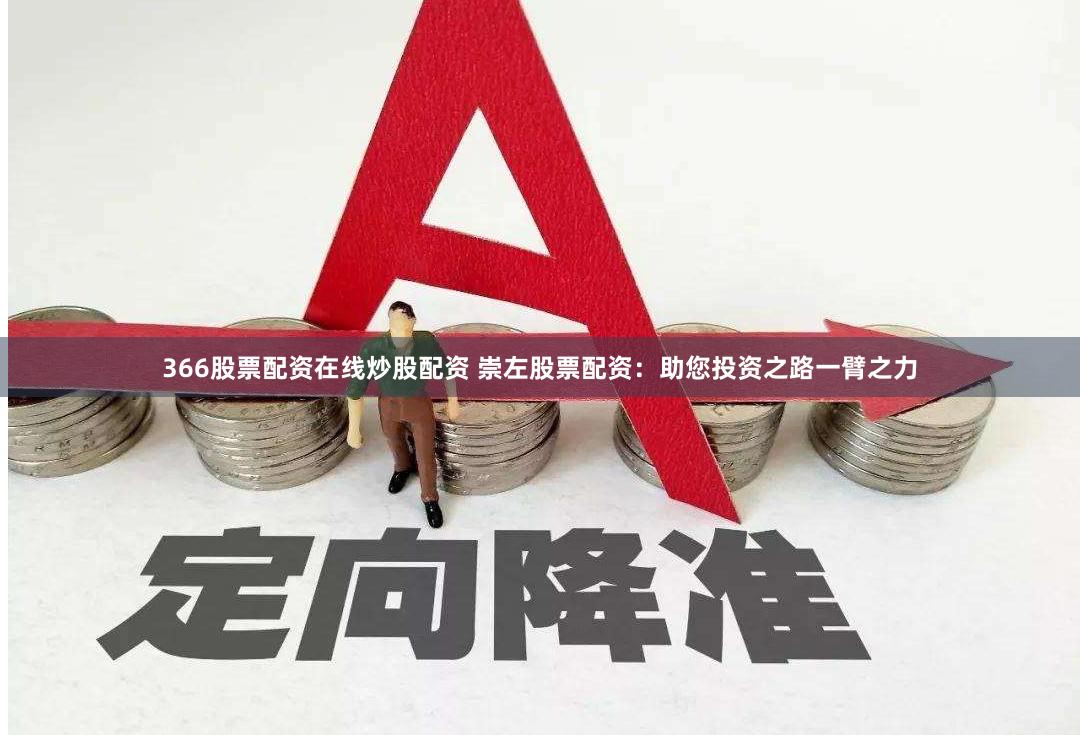 366股票配资在线炒股配资 崇左股票配资：助您投资之路一臂之力