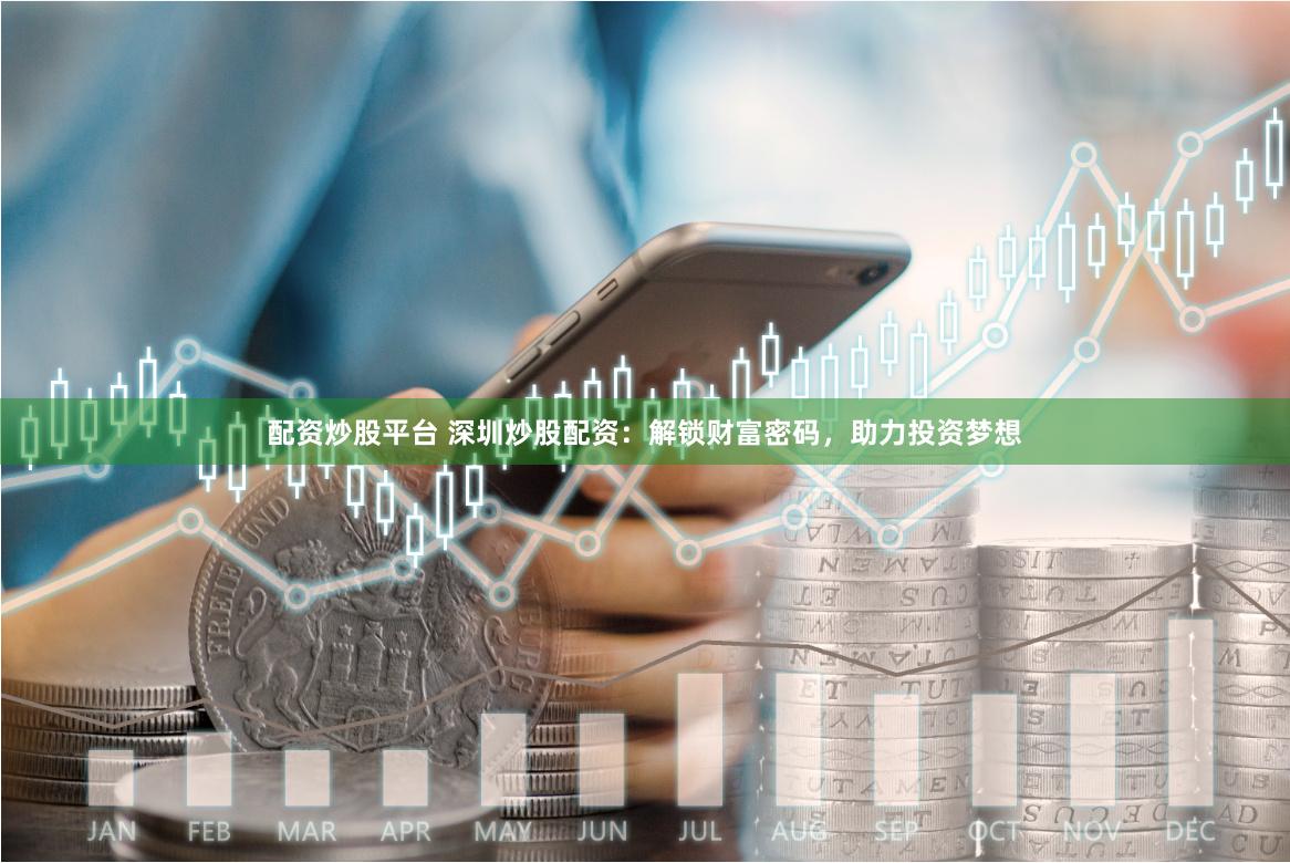 配资炒股平台 深圳炒股配资：解锁财富密码，助力投资梦想