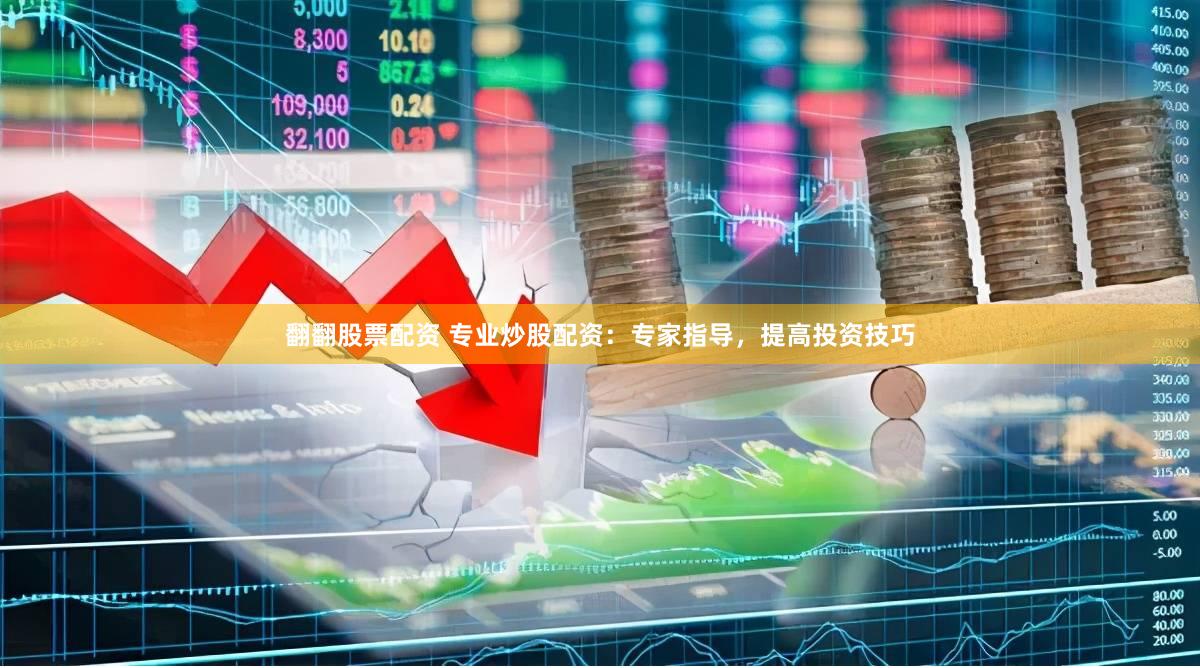 翻翻股票配资 专业炒股配资：专家指导，提高投资技巧