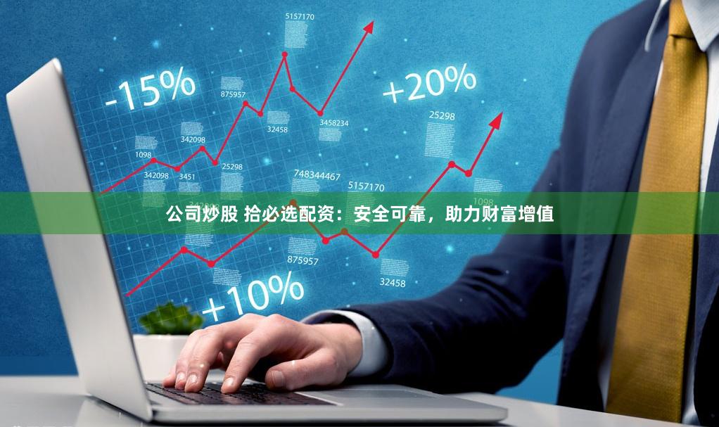 公司炒股 拾必选配资：安全可靠，助力财富增值