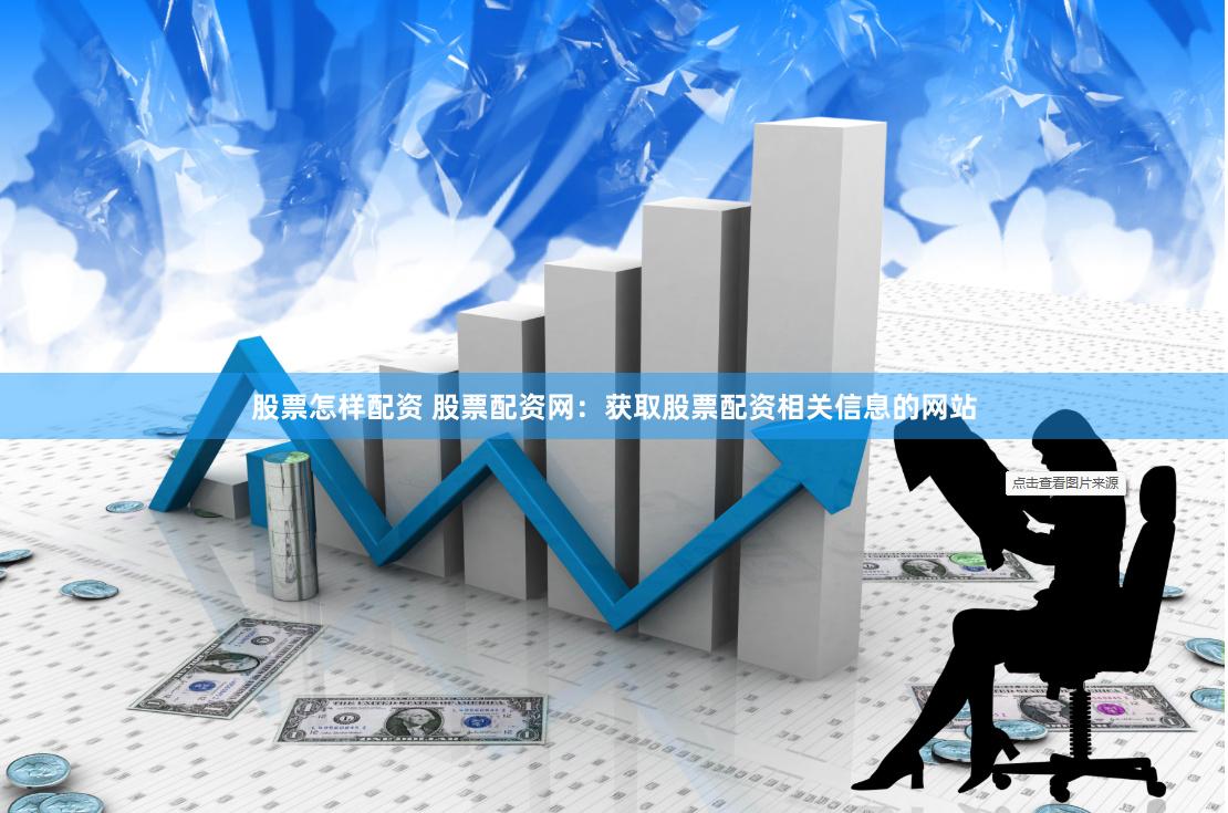 股票怎样配资 股票配资网：获取股票配资相关信息的网站