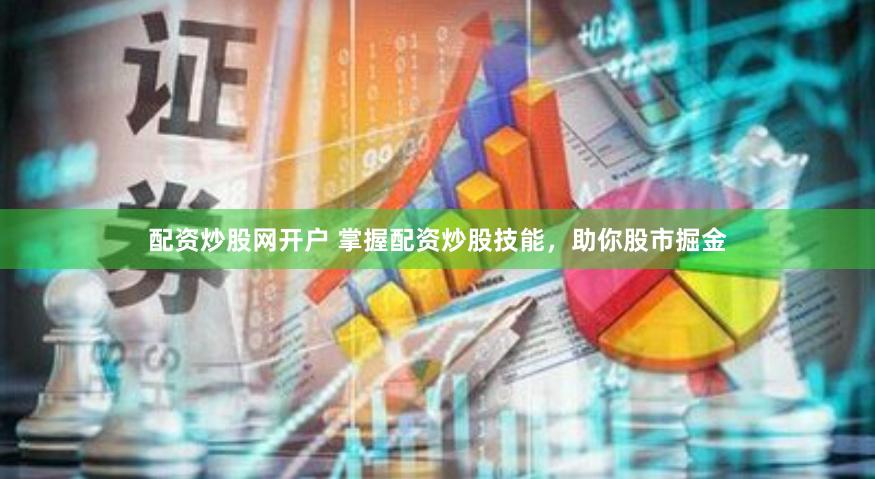 配资炒股网开户 掌握配资炒股技能，助你股市掘金