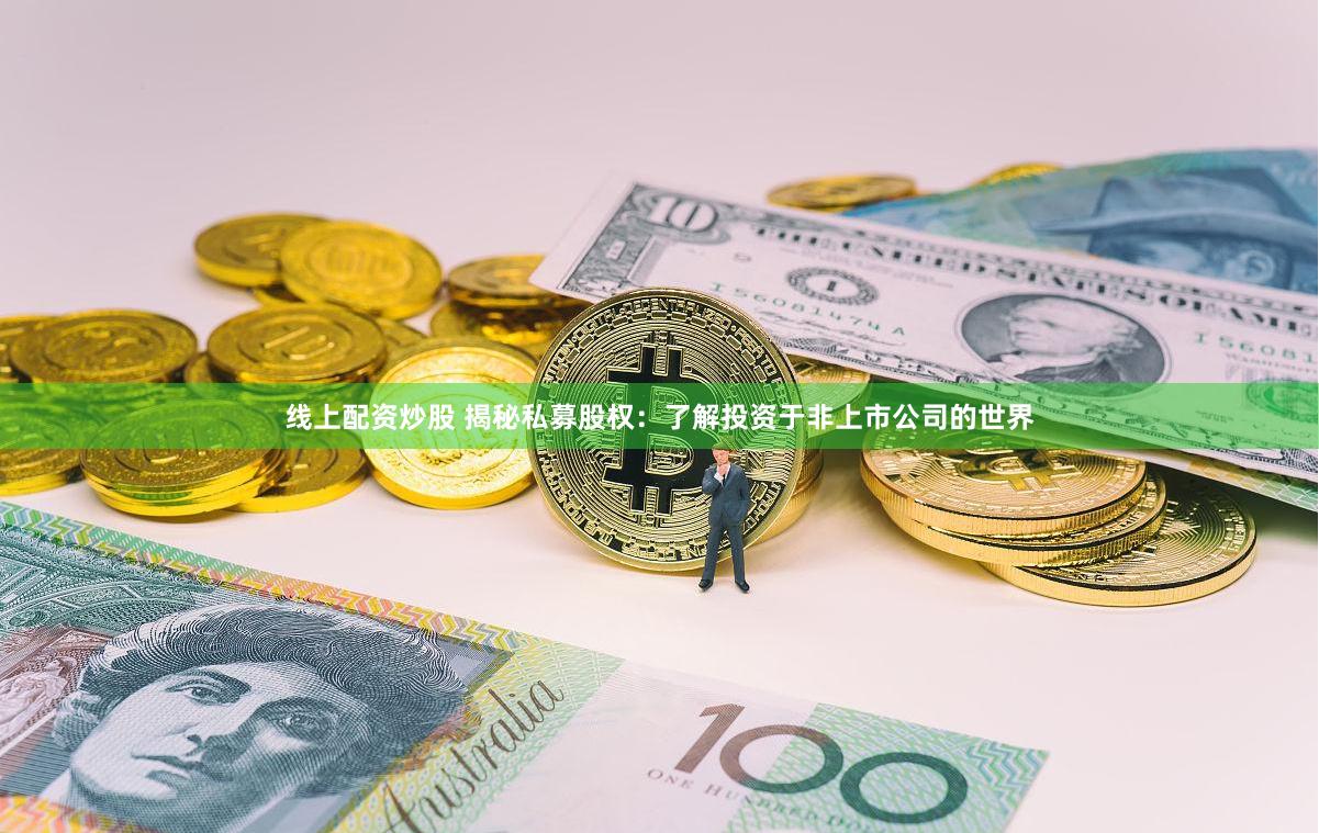 线上配资炒股 揭秘私募股权：了解投资于非上市公司的世界