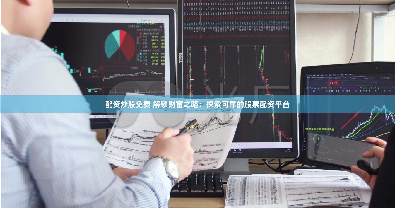 配资炒股免费 解锁财富之路：探索可靠的股票配资平台