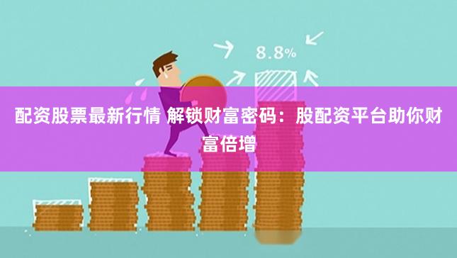 配资股票最新行情 解锁财富密码：股配资平台助你财富倍增