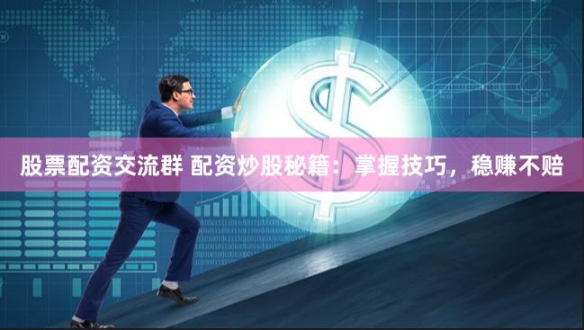 股票配资交流群 配资炒股秘籍：掌握技巧，稳赚不赔
