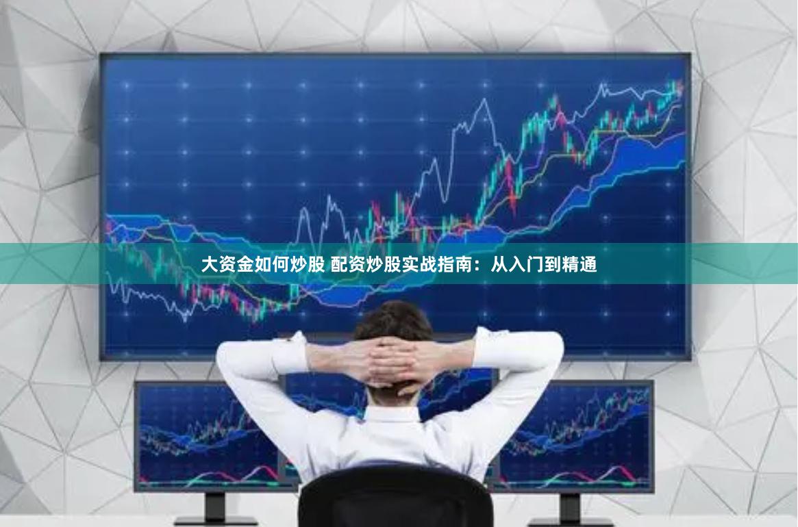 大资金如何炒股 配资炒股实战指南：从入门到精通