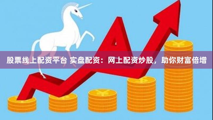 股票线上配资平台 实盘配资：网上配资炒股，助你财富倍增