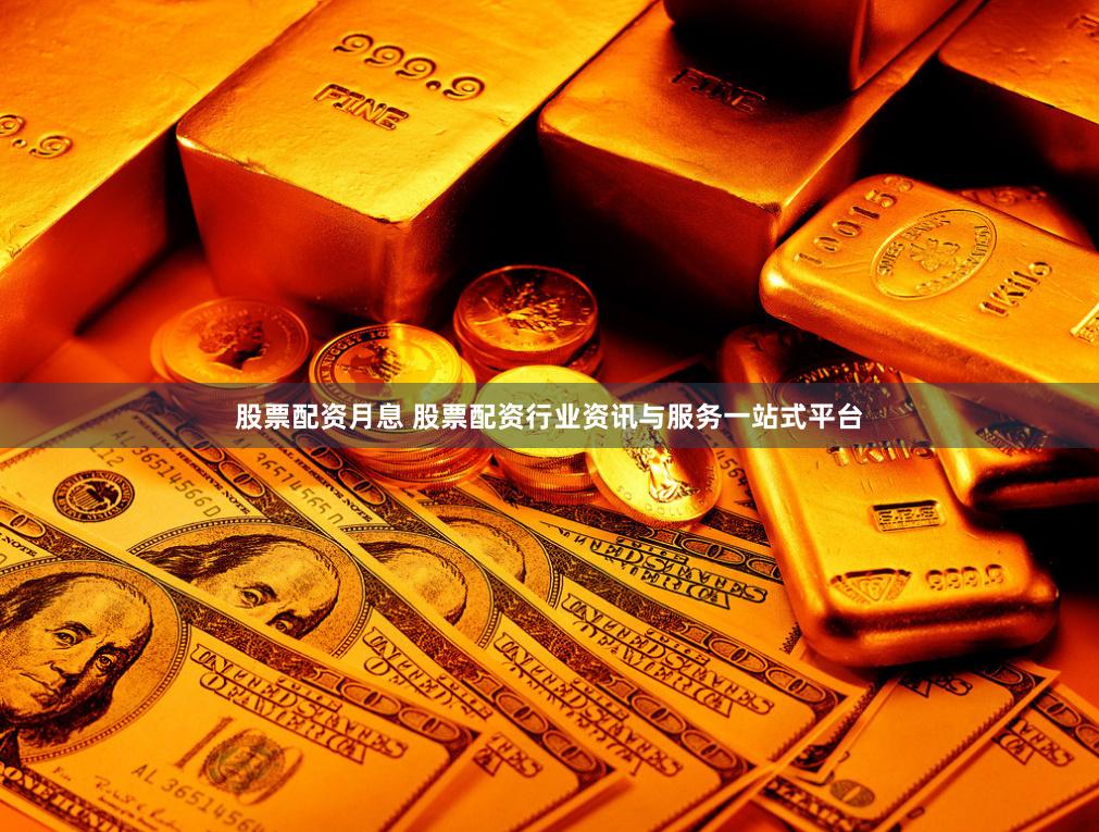 股票配资月息 股票配资行业资讯与服务一站式平台