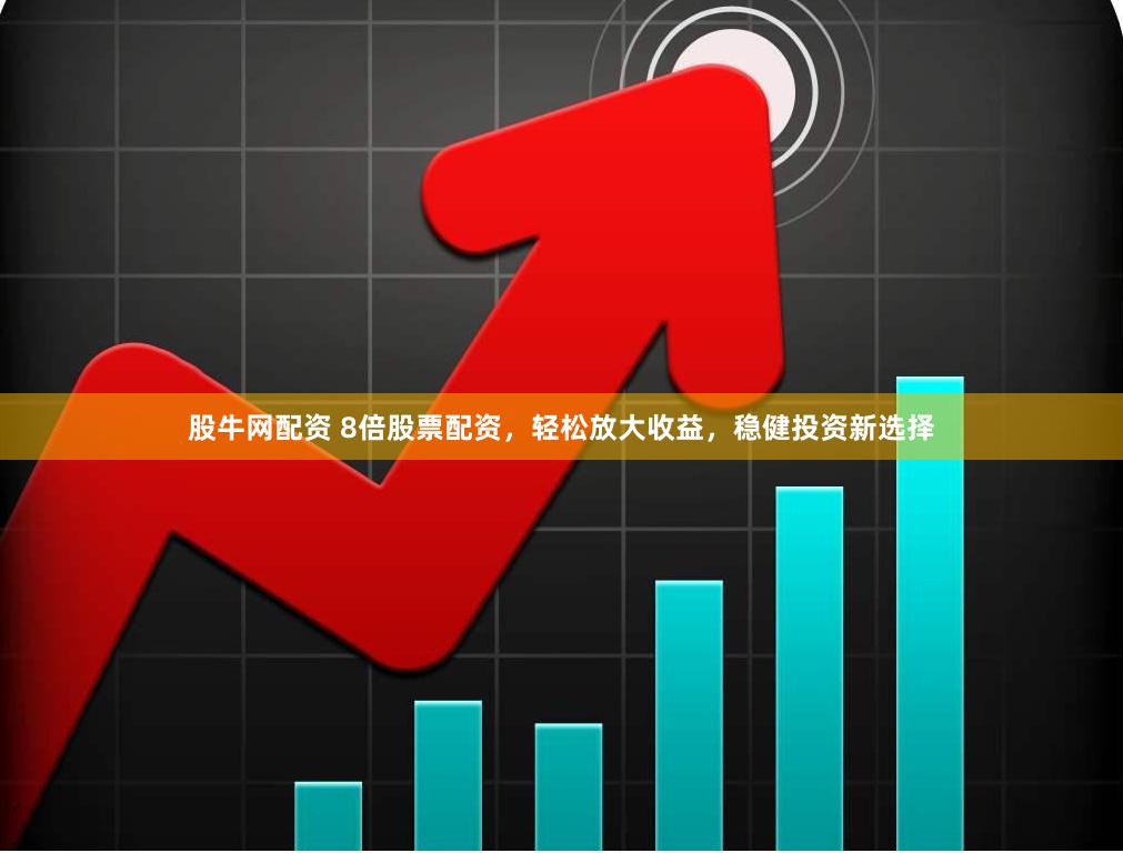 股牛网配资 8倍股票配资，轻松放大收益，稳健投资新选择