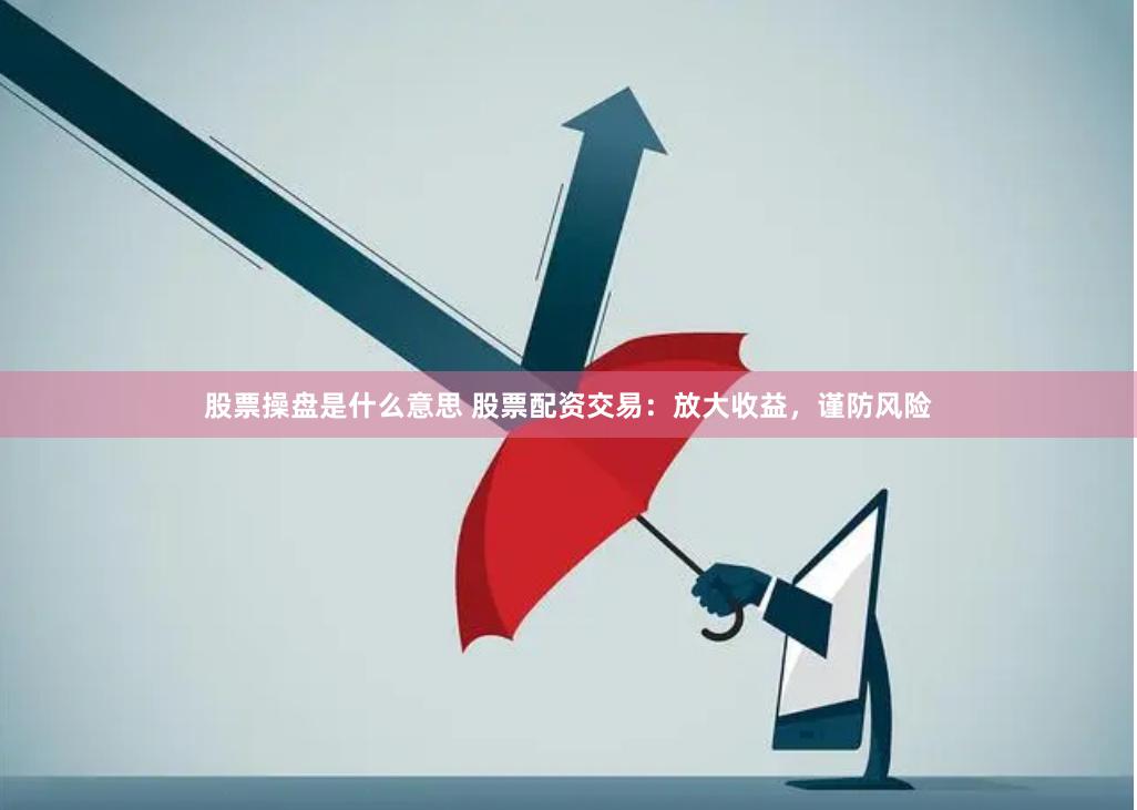 股票操盘是什么意思 股票配资交易：放大收益，谨防风险