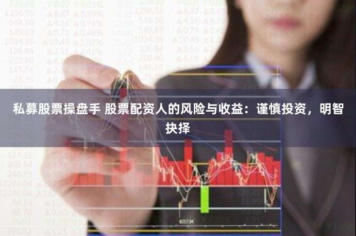 私募股票操盘手 股票配资人的风险与收益：谨慎投资，明智抉择