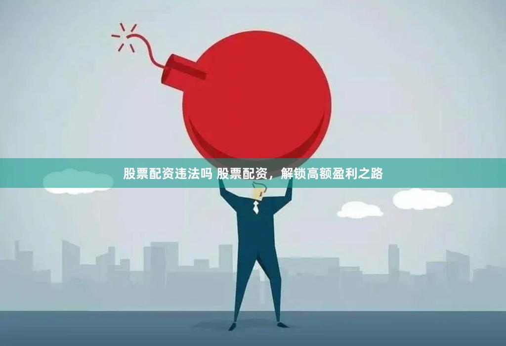 股票配资违法吗 股票配资，解锁高额盈利之路