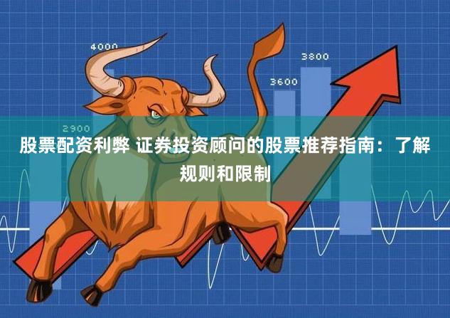 股票配资利弊 证券投资顾问的股票推荐指南：了解规则和限制