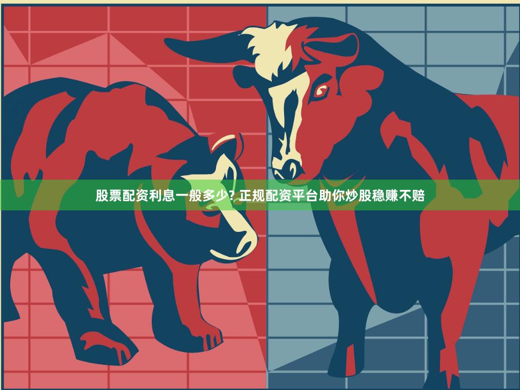 股票配资利息一般多少? 正规配资平台助你炒股稳赚不赔