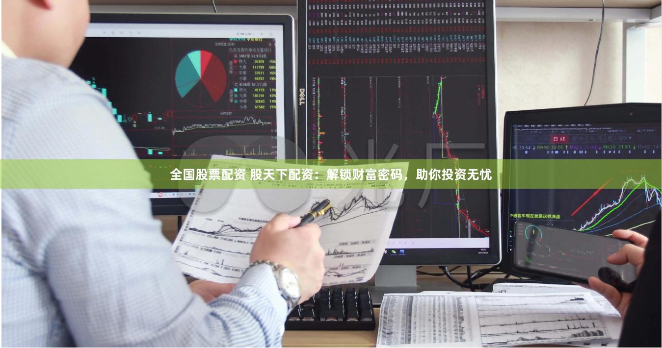 全国股票配资 股天下配资：解锁财富密码，助你投资无忧