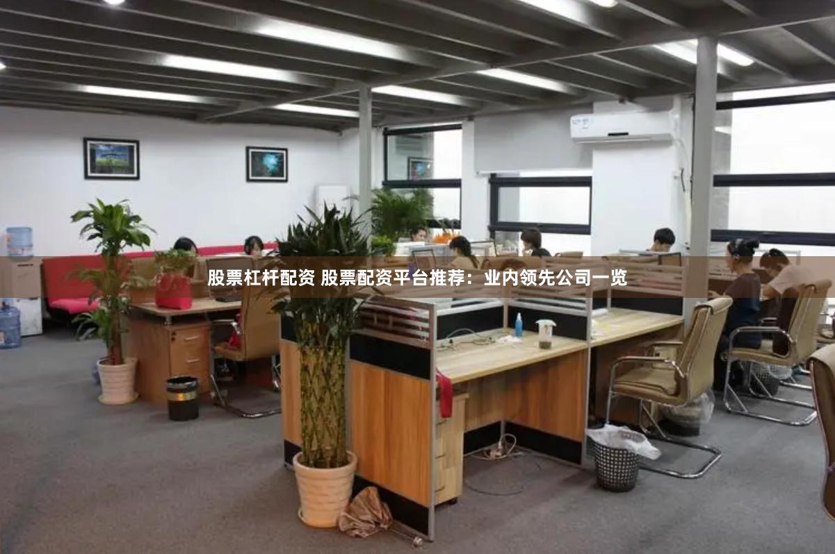 股票杠杆配资 股票配资平台推荐：业内领先公司一览