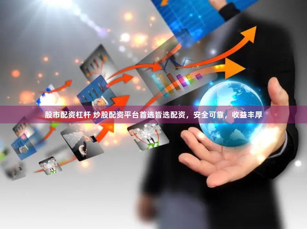 股市配资杠杆 炒股配资平台首选皆选配资，安全可靠，收益丰厚