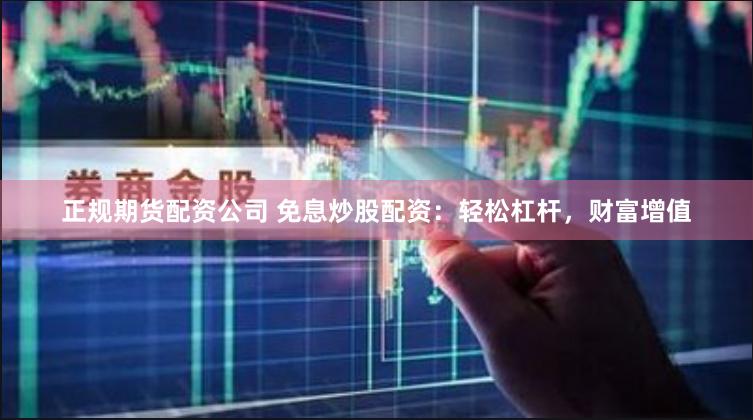 正规期货配资公司 免息炒股配资：轻松杠杆，财富增值