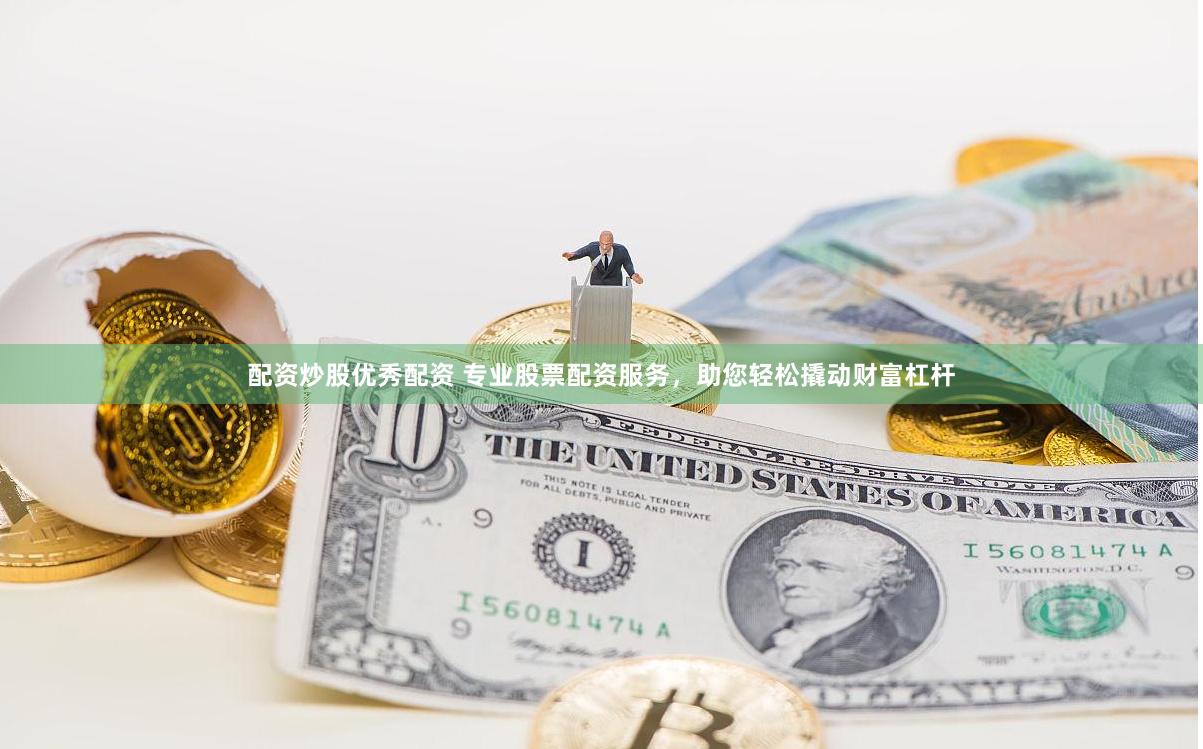 配资炒股优秀配资 专业股票配资服务，助您轻松撬动财富杠杆