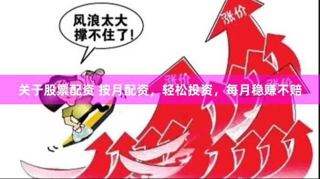 关于股票配资 按月配资，轻松投资，每月稳赚不赔