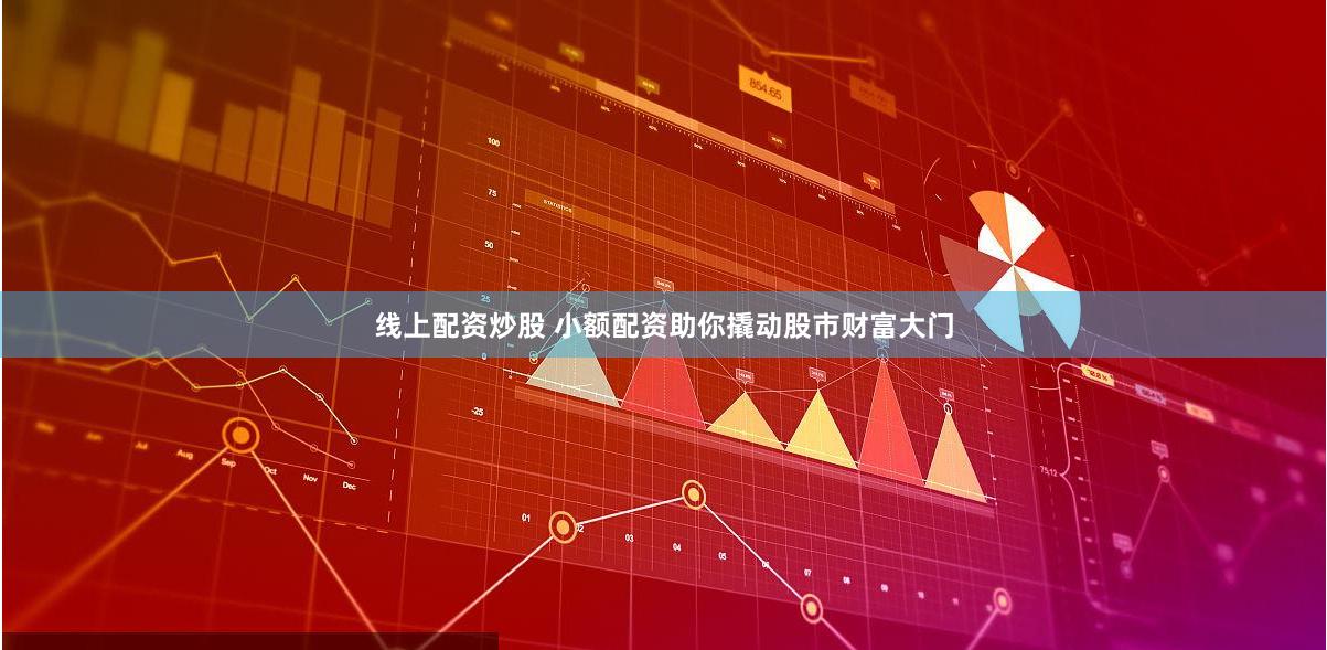 线上配资炒股 小额配资助你撬动股市财富大门