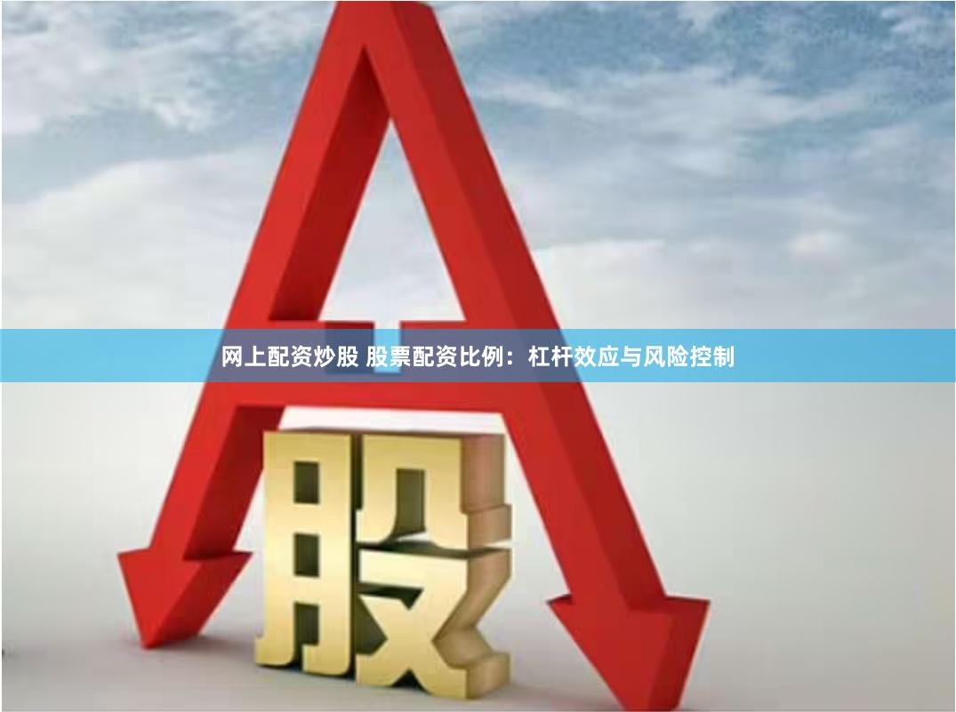 网上配资炒股 股票配资比例：杠杆效应与风险控制