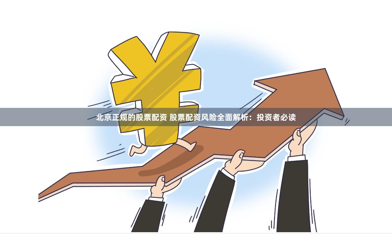 北京正规的股票配资 股票配资风险全面解析：投资者必读