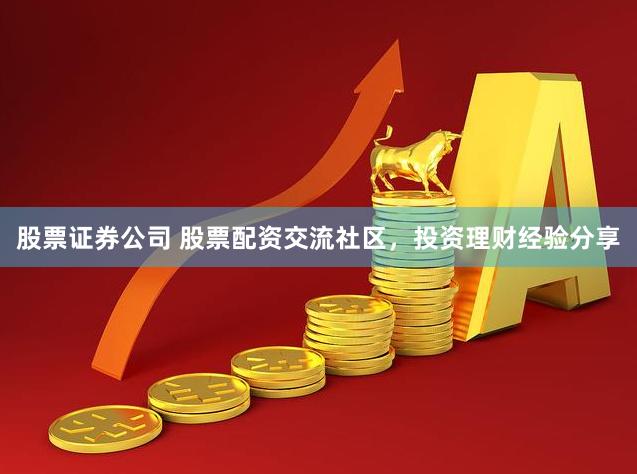 股票证券公司 股票配资交流社区，投资理财经验分享