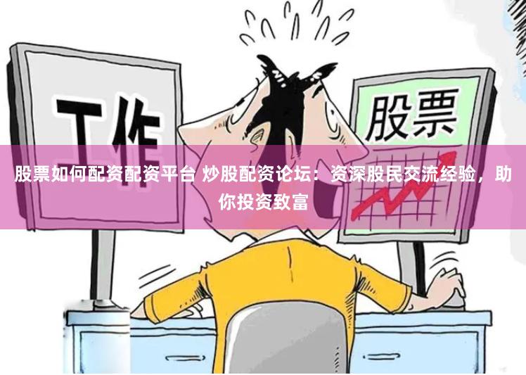 股票如何配资配资平台 炒股配资论坛：资深股民交流经验，助你投资致富