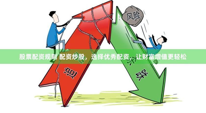 股票配资规则 配资炒股，选择优秀配资，让财富增值更轻松