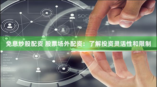 免息炒股配资 股票场外配资：了解投资灵活性和限制