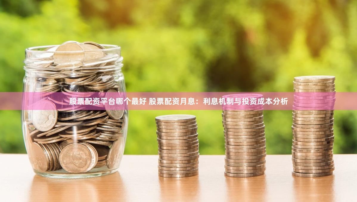 股票配资平台哪个最好 股票配资月息：利息机制与投资成本分析