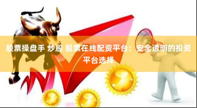 股票操盘手 炒股 股票在线配资平台：安全透明的投资平台选择