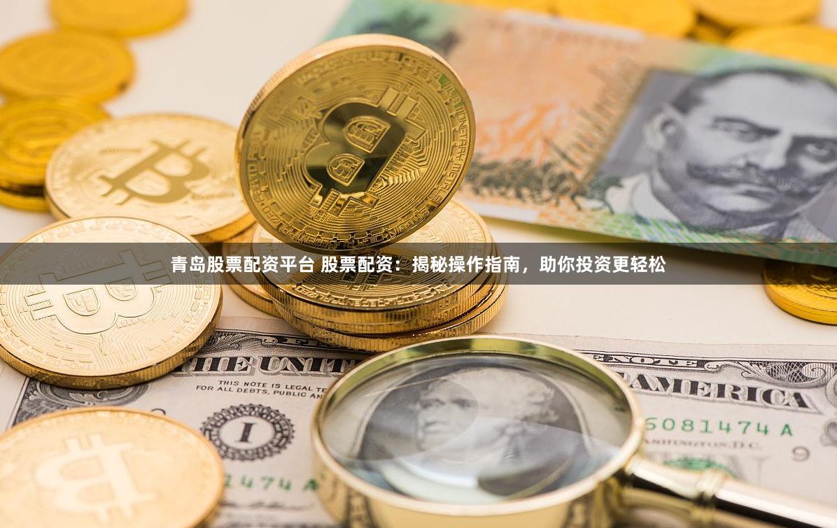 青岛股票配资平台 股票配资：揭秘操作指南，助你投资更轻松
