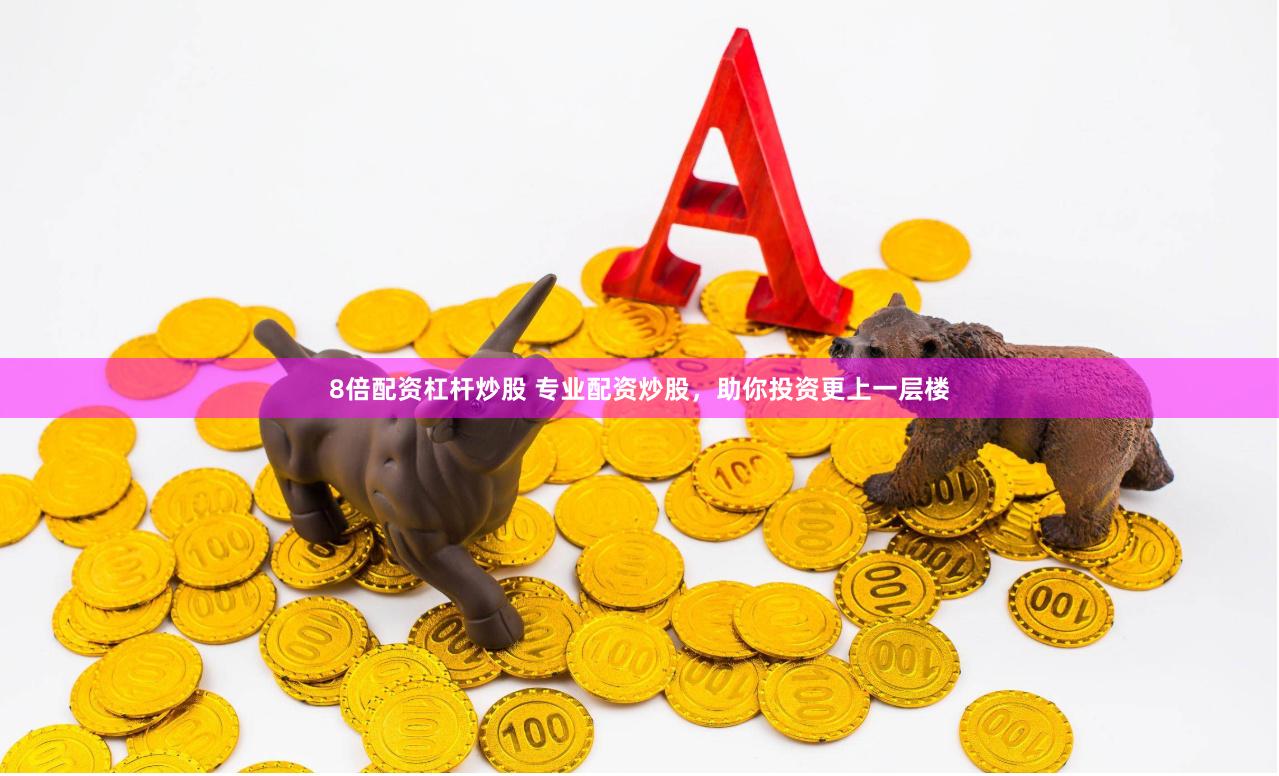 8倍配资杠杆炒股 专业配资炒股，助你投资更上一层楼