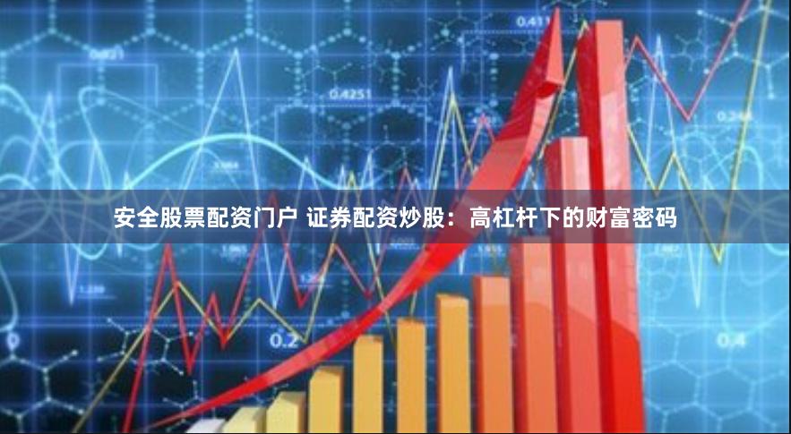 安全股票配资门户 证券配资炒股：高杠杆下的财富密码